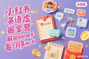 小红书英语虚拟资料掘金营，纯AI操作，解放你的双手，每个月多挣几K-就爱副业网