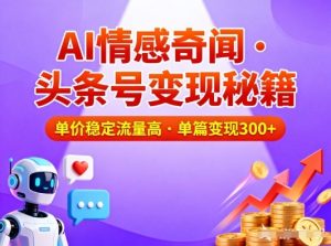 头条号做AI情感奇闻内容，单价稳定流量高，一篇变现3张-就爱副业网