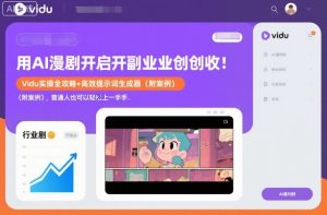 用AI漫剧开启副业创收：Vidu实操全攻略+高效提示词生成器（附案例），普通人也可以轻松上手-就爱副业网