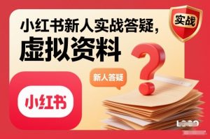 小红书新人实战答疑，小红书虚拟资料项目实战答疑-就爱副业网