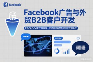 Facebook广告与外贸B2B客户开发，Facebook广告实操，打造高询盘的外贸独立获客系统-就爱副业网