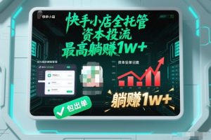 【快手小店全托管】资本投流，包出单，最高躺賺1w+【揭秘】-就爱副业网