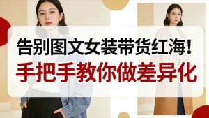 告别图文女装带货红海！手把手教你做差异化，新手也能弯道超车-就爱副业网
