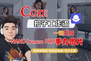 Coze扣子智能体工作流一键生成“nano_banana2-手办图片”，全流程保姆级教学-就爱副业网