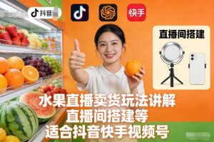 水果直播卖货玩法讲解、直播间搭建等，适合抖音快手视频号-就爱副业网