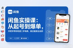 闲鱼实操课：从起号到爆单，手把手带你吃透二手电商，真正能卖出去的实战指南-就爱副业网