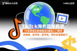 TikTok海外蓝海赛道，TK体育娱乐新闻解说0基础入门教学，流量稳，起号快，带你出海賺美刀-就爱副业网