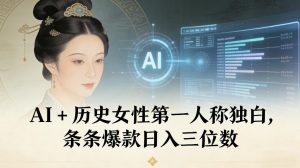 AI+历史女性第一人称独白，条条爆款日入三位数-就爱副业网