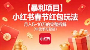 【暴利项目】小红书春节红包玩法月入5W的完整拆解（年货季可复制）-就爱副业网