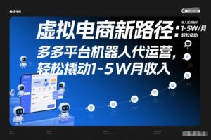 虚拟电商新路径:多多平台机器人代运营,轻松撬动1-5W月收入【揭秘】-就爱副业网