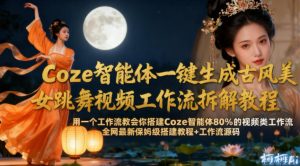Coze智能体一键生成古风美女跳舞视频工作流拆解教程，全网最新保姆级搭建教程+工作流源码-就爱副业网