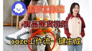 Coze扣子智能体工作流一键生成商品带货视频,保姆级搭建教学-就爱副业网