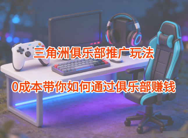 久爱副业网,网赚项目,网赚论坛博客网分享项目拆解:三角洲俱乐部推广玩法,0成本带你如何通过俱乐部賺钱