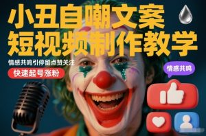 小丑自嘲文案短视频制作教学,情感共鸣引停留点赞关注,快速起号涨粉-就爱副业网