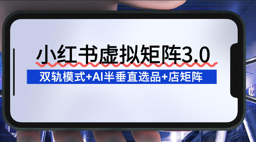 久爱副业网,网赚项目,网赚论坛博客网分享小红书虚拟矩阵3.0:双轨模式+AI半垂直选品+店矩阵