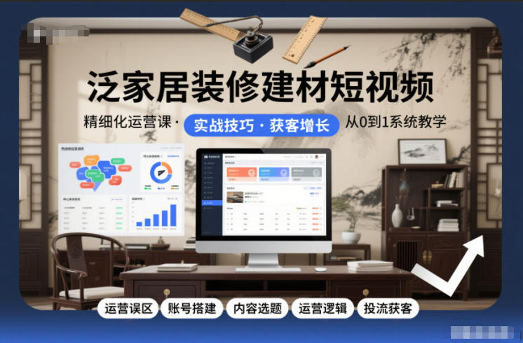 久爱副业网,网赚项目,网赚论坛博客网分享泛家居装修建材短视频精细化运营课,运营误区+账号搭建+内容选题+运营逻辑+投流获客