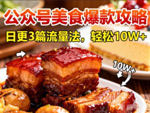 公众号搬运美食爆款攻略，日更3篇流量主打法，轻松10W+阅读-就爱副业网