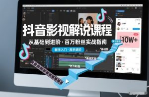 抖音百万粉丝影视解说课程,基础到进阶课,适合新手和进阶学习-就爱副业网