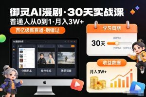 御灵AI漫剧30天实战课,普通人从0到1,月入3W+,别错过这个百亿级新赛(更新中)-就爱副业网