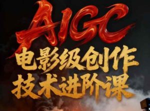 AIGC电影级创作进阶课,技术赋能下的影像革命-就爱副业网