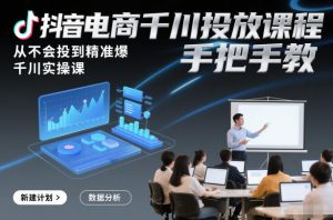 抖音电商千川投放课程,从不会投到精准爆,千川实操课,手把手教-就爱副业网