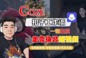Coze扣子智能体工作流一键生成“nano即梦走秀换装“短视频，全流程保姆级教学-就爱副业网
