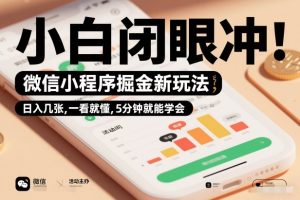 微信小程序掘金新玩法，日入几张，一看就懂，5分钟就能学会，小白闭眼冲【揭秘】-就爱副业网