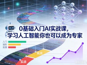 0基础入门AI实战课,学习人工智能你也可以成为专家-就爱副业网