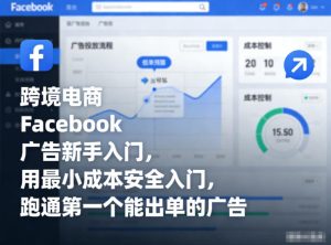 跨境电商Facebook广告新手入门,用最小成本安全入门,跑通第一个能出单的广告-就爱副业网