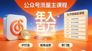 公众号流量主零门槛賺钱秘籍!覆盖全环节实战技巧,IP搭建+矩阵运营,月入几个W-就爱副业网