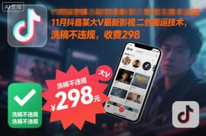 11月抖音某大V最新影视二创搬运技术，洗稿不违规，收费298-就爱副业网