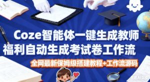 Coze智能体一键生成教师福利自动生成考试试卷工作流，全网最新保姆级搭建教程+工作流源码-就爱副业网