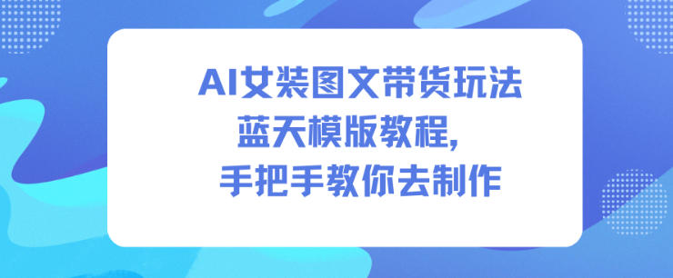 久爱副业网,网赚项目,网赚论坛博客网分享AI女装图文带货玩法蓝天模版教程，手把手教你去制作