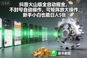 抖音火山版全自动掘金，不封号自动操作，可矩阵放大操作，新手小白也能日入5张【揭秘】-就爱副业网