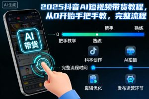 2025抖音AI短视频带货教程，从0开始手把手教，完整流程-就爱副业网
