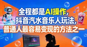 全程都是AI操作，抖音汽水音乐人玩法，普通人最容易变现的方法之一-就爱副业网