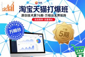 淘宝天猫打爆班原创技术第76期,万相台无界矩阵-就爱副业网