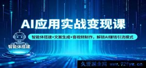 AI变现实操特训：智能体构建+文案创作+音视频打造，开启AI引流吸金玩法-就爱副业网