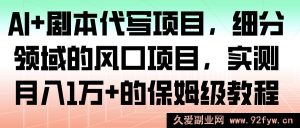 AI赋能剧本代写创业，细分赛道热门项目，亲测月赚过万全流程指南-就爱副业网