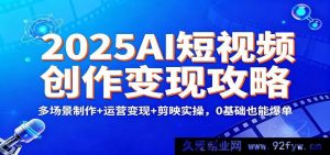 2025年AI短视频变现秘籍：多场景打造+运营盈利+剪映实战，零基础轻松爆单-就爱副业网