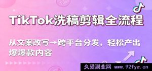 TikTok洗稿式剪辑全攻略，文案改写至跨平台发布，爆款内容轻松造，流量激增超简单-就爱副业网
