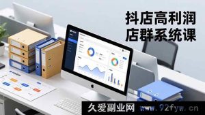 （16675期）抖店暴利店群实操课，从搭建到运营全攻略，打造月赚20万+矩阵-就爱副业网