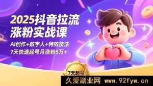 （16678期）2025抖音引流涨粉实操课，AI创作融合数字人与特效，7天起号月涨5万粉-就爱副业网
