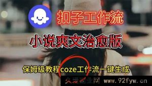 （16681期）扣子工作流：小说治愈爽文视频全自动生成搭建指南-就爱副业网