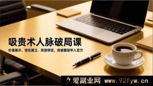 （16682期）人脉进阶秘籍课，价值塑造、信任搭建、资源链接，跨越圈层财富飙升-就爱副业网