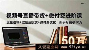 （16684期）视频号带货新玩法：直播流量密码+微信豆投放技巧，小白月入50万-就爱副业网