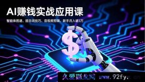 （16686期）AI变现实操课，智能体构建、提示词秘籍、音视频处理，小白月入超3万-就爱副业网