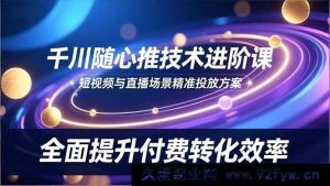 （16688期）千川随心推高阶秘籍，短直场景高效投放策略，大幅拉升付费转化率-就爱副业网