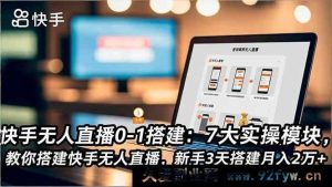（16694期）快手无人直播从0到1实战：7大实操板块，助力新手3天搭建月赚2万+-就爱副业网