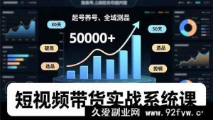 （16702期）短视频带货实操秘籍，账号打造、选品剪辑、全域测品，新手30天实现月佣5万+-就爱副业网